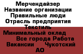 Мерчендайзер › Название организации ­ Правильные люди › Отрасль предприятия ­ Текстиль › Минимальный оклад ­ 24 000 - Все города Работа » Вакансии   . Чукотский АО